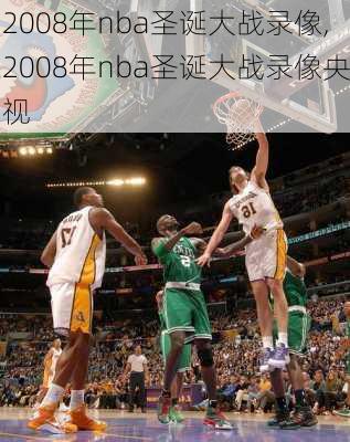 2008年nba圣诞大战录像,2008年nba圣诞大战录像央视