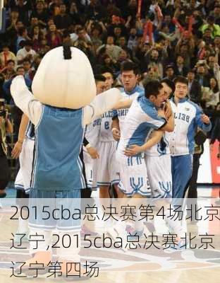 2015cba总决赛第4场北京辽宁,2015cba总决赛北京辽宁第四场