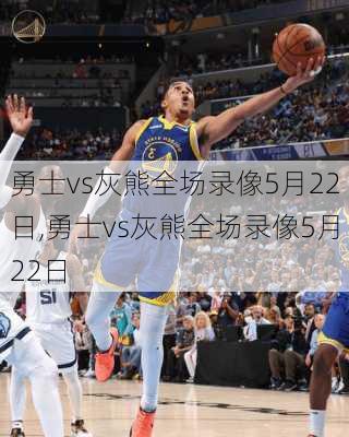 勇士vs灰熊全场录像5月22日,勇士vs灰熊全场录像5月22日