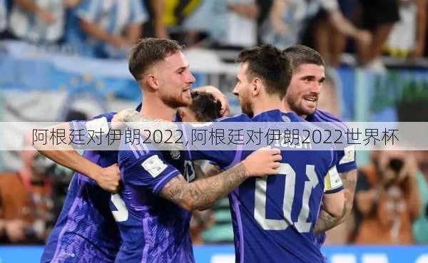 阿根廷对伊朗2022,阿根廷对伊朗2022世界杯