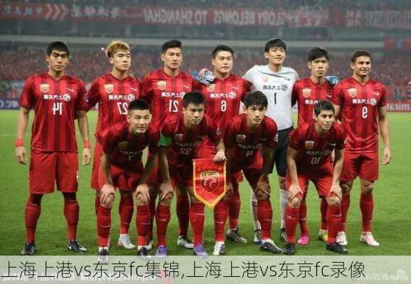 上海上港vs东京fc集锦,上海上港vs东京fc录像