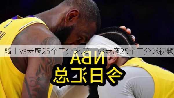 骑士vs老鹰25个三分球,骑士vs老鹰25个三分球视频