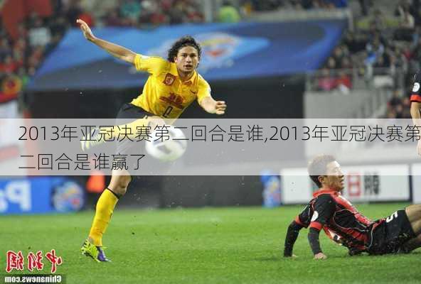 2013年亚冠决赛第二回合是谁,2013年亚冠决赛第二回合是谁赢了