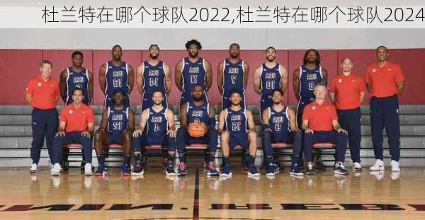 杜兰特在哪个球队2022,杜兰特在哪个球队2024