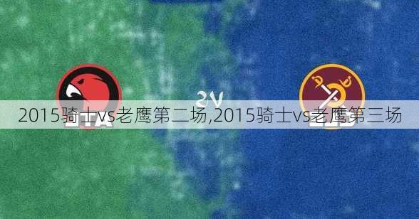 2015骑士vs老鹰第二场,2015骑士vs老鹰第三场