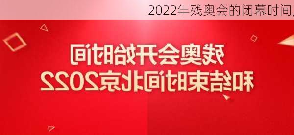 2022年残奥会的闭幕时间,