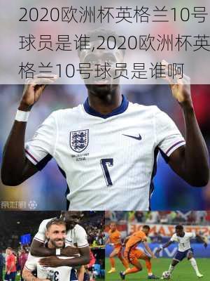 2020欧洲杯英格兰10号球员是谁,2020欧洲杯英格兰10号球员是谁啊