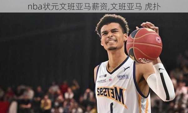 nba状元文班亚马薪资,文班亚马 虎扑