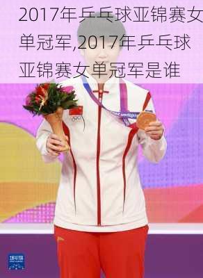 2017年乒乓球亚锦赛女单冠军,2017年乒乓球亚锦赛女单冠军是谁