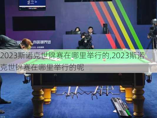 2023斯诺克世锦赛在哪里举行的,2023斯诺克世锦赛在哪里举行的呢