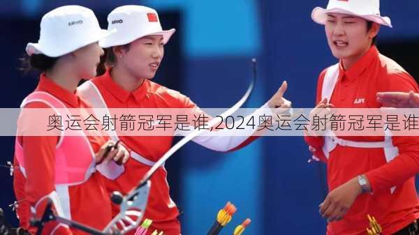 奥运会射箭冠军是谁,2024奥运会射箭冠军是谁