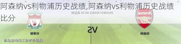 阿森纳vs利物浦历史战绩,阿森纳vs利物浦历史战绩比分