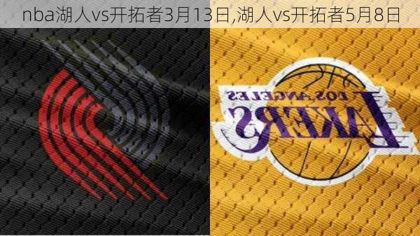 nba湖人vs开拓者3月13日,湖人vs开拓者5月8日