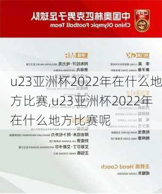 u23亚洲杯2022年在什么地方比赛,u23亚洲杯2022年在什么地方比赛呢