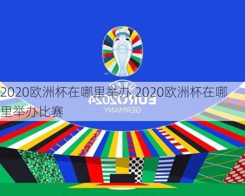 2020欧洲杯在哪里举办,2020欧洲杯在哪里举办比赛