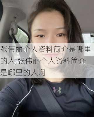 张伟丽个人资料简介是哪里的人,张伟丽个人资料简介是哪里的人啊