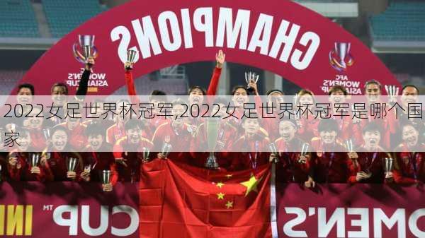 2022女足世界杯冠军,2022女足世界杯冠军是哪个国家