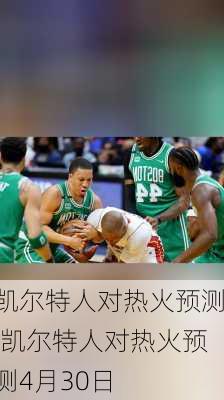 凯尔特人对热火预测,凯尔特人对热火预测4月30日