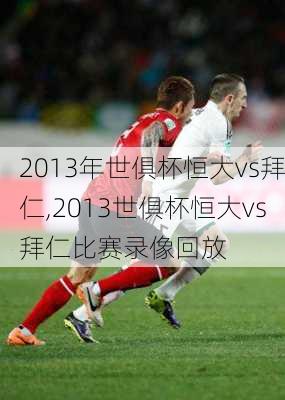 2013年世俱杯恒大vs拜仁,2013世俱杯恒大vs拜仁比赛录像回放