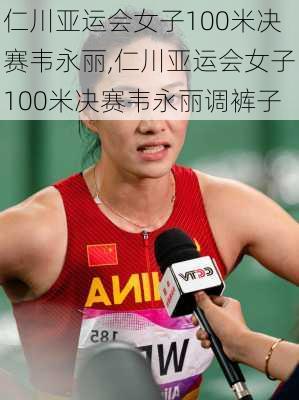 仁川亚运会女子100米决赛韦永丽,仁川亚运会女子100米决赛韦永丽调裤子