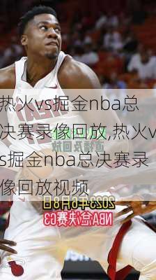 热火vs掘金nba总决赛录像回放,热火vs掘金nba总决赛录像回放视频