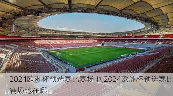 2024欧洲杯预选赛比赛场地,2024欧洲杯预选赛比赛场地在哪