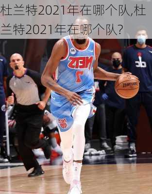 杜兰特2021年在哪个队,杜兰特2021年在哪个队?