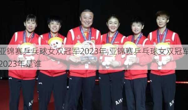 亚锦赛乒乓球女双冠军2023年,亚锦赛乒乓球女双冠军2023年是谁