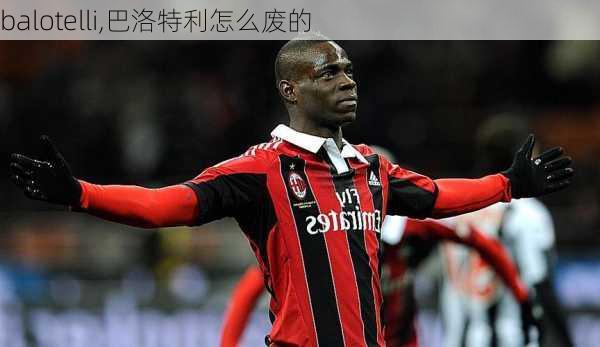 balotelli,巴洛特利怎么废的