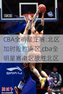 CBA全明星正赛:北区加时险胜南区,cba全明星赛南区战胜北区