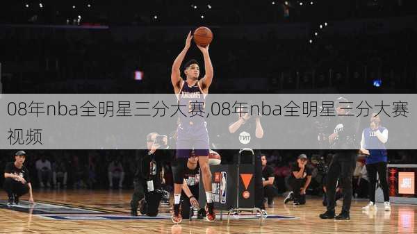 08年nba全明星三分大赛,08年nba全明星三分大赛视频