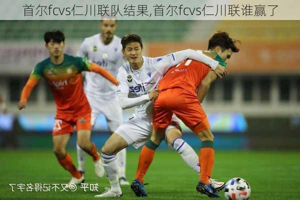 首尔fcvs仁川联队结果,首尔fcvs仁川联谁赢了