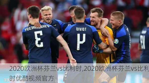 2020欧洲杯芬兰vs比利时,2020欧洲杯芬兰vs比利时优酷视频官方