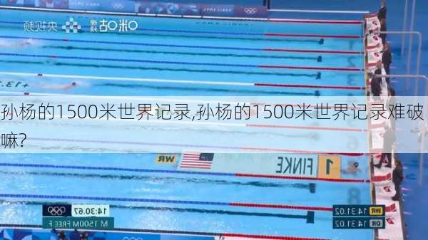 孙杨的1500米世界记录,孙杨的1500米世界记录难破嘛?