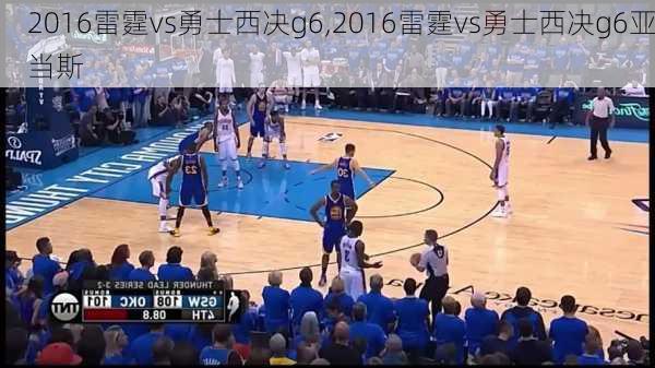 2016雷霆vs勇士西决g6,2016雷霆vs勇士西决g6亚当斯