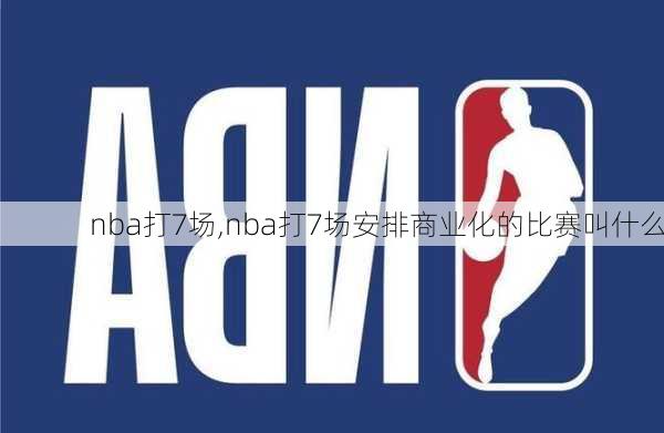 nba打7场,nba打7场安排商业化的比赛叫什么