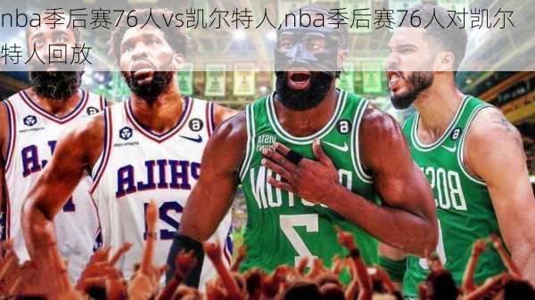 nba季后赛76人vs凯尔特人,nba季后赛76人对凯尔特人回放