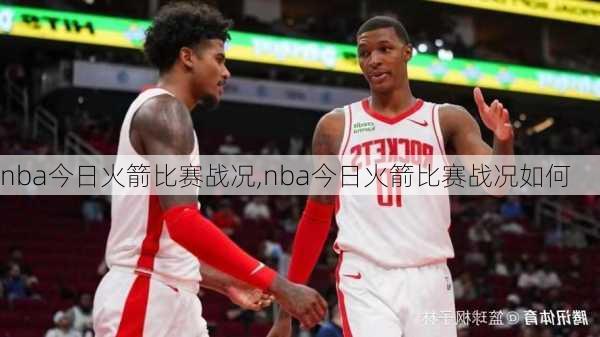 nba今日火箭比赛战况,nba今日火箭比赛战况如何