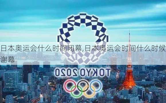 日本奥运会什么时间闭幕,日本奥运会时间什么时候谢幕