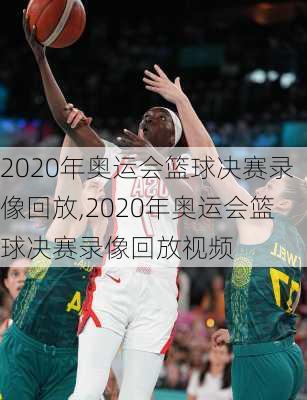 2020年奥运会篮球决赛录像回放,2020年奥运会篮球决赛录像回放视频