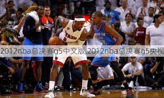 2012nba总决赛g5中文版,2012nba总决赛g5央视