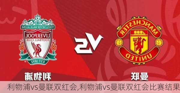 利物浦vs曼联双红会,利物浦vs曼联双红会比赛结果