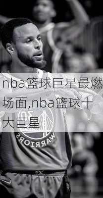 nba篮球巨星最燃场面,nba篮球十大巨星