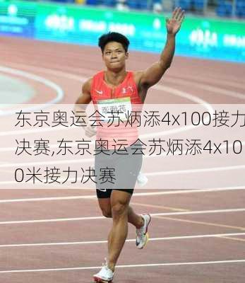 东京奥运会苏炳添4x100接力决赛,东京奥运会苏炳添4x100米接力决赛