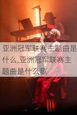 亚洲冠军联赛主题曲是什么,亚洲冠军联赛主题曲是什么歌