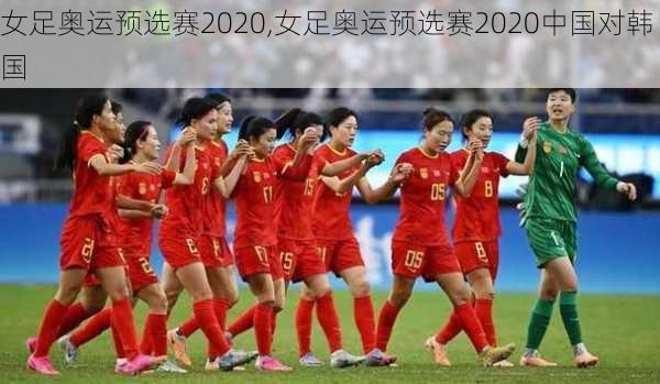 女足奥运预选赛2020,女足奥运预选赛2020中国对韩国