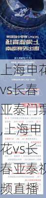 上海申花vs长春亚泰门票,上海申花vs长春亚泰视频直播