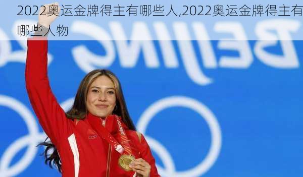 2022奥运金牌得主有哪些人,2022奥运金牌得主有哪些人物