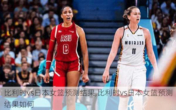 比利时vs日本女篮预测结果,比利时vs日本女篮预测结果如何