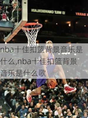 nba十佳扣篮背景音乐是什么,nba十佳扣篮背景音乐是什么歌